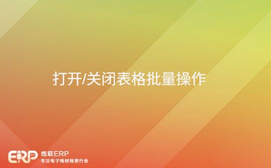 LinERP - 线联ERP - 打开/关闭表格批量操作-开发框架文库